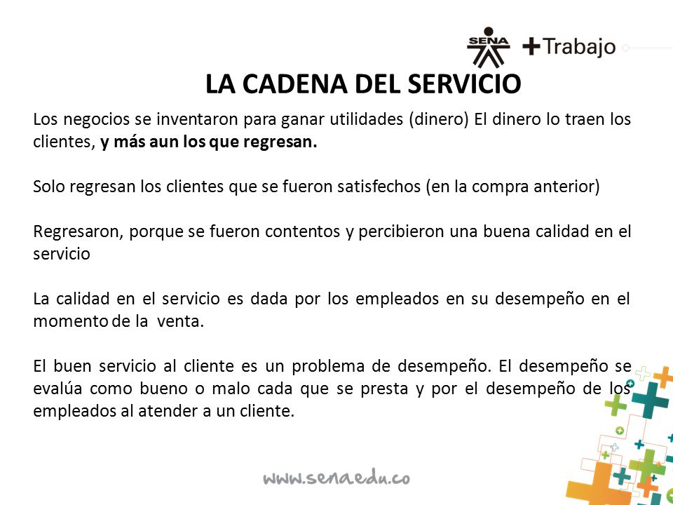 LA CADENA DEL SERVICIO Los negocios se inventaron para ganar utilidades (dinero) El dinero lo traen los clientes, y más aun los que regresan.