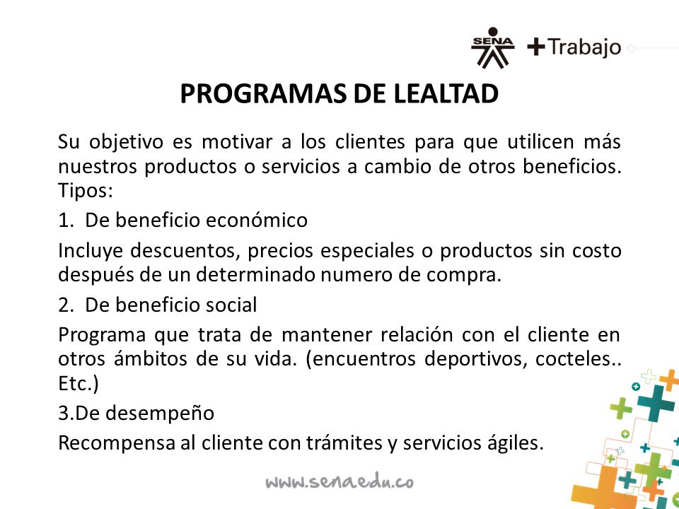 PROGRAMAS DE LEALTAD Su objetivo es motivar a los clientes para que utilicen más nuestros productos o servicios a cambio de otros beneficios. Tipos: