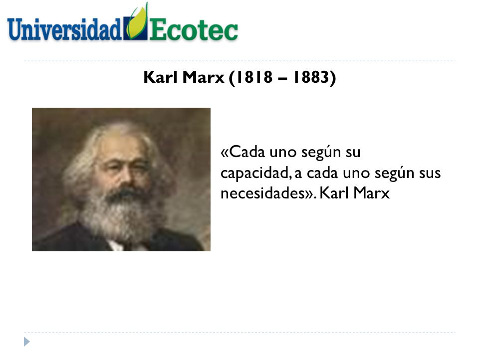 Karl Marx (1818 – 1883) «Cada uno según su capacidad, a cada uno según sus necesidades».