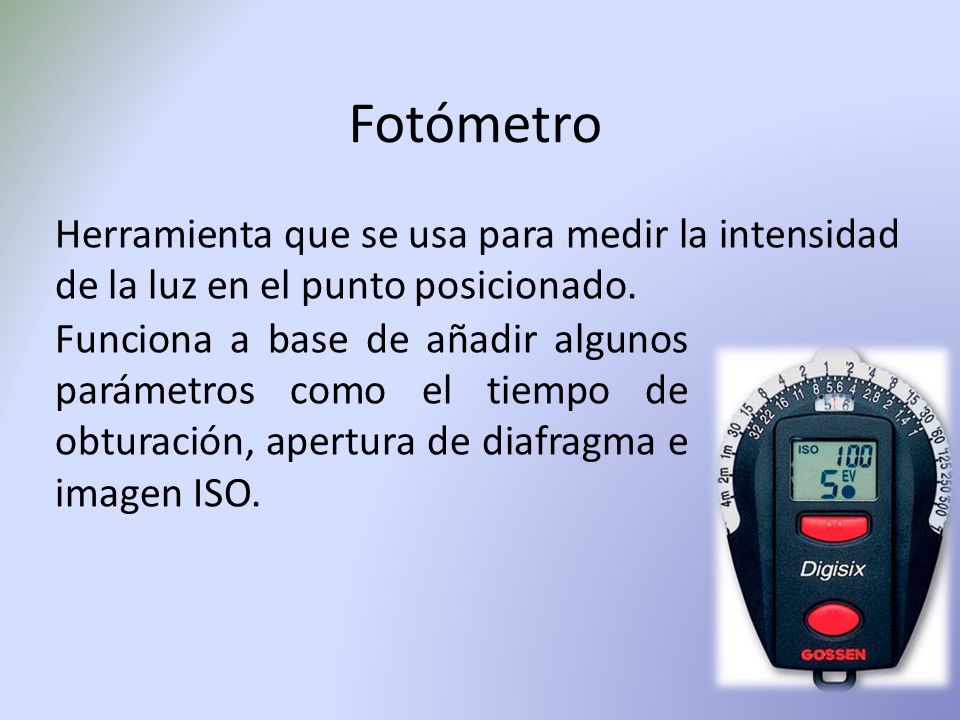 Fotómetro Herramienta que se usa para medir la intensidad de la luz en el punto posicionado.