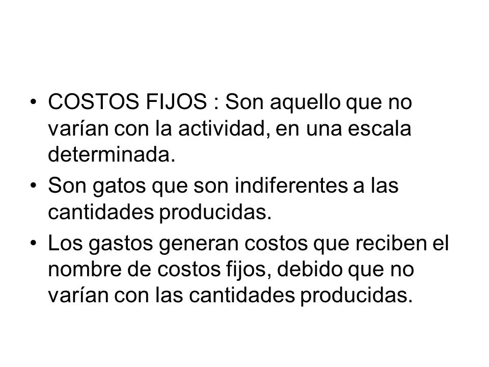 COSTOS FIJOS : Son aquello que no varían con la actividad, en una escala determinada.