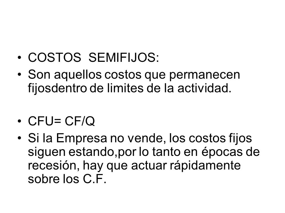 COSTOS SEMIFIJOS: Son aquellos costos que permanecen fijosdentro de limites de la actividad. CFU= CF/Q.