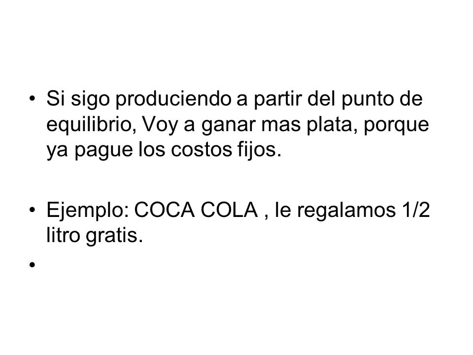 Si sigo produciendo a partir del punto de equilibrio, Voy a ganar mas plata, porque ya pague los costos fijos.