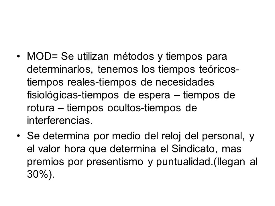 MOD= Se utilizan métodos y tiempos para determinarlos, tenemos los tiempos teóricos-tiempos reales-tiempos de necesidades fisiológicas-tiempos de espera – tiempos de rotura – tiempos ocultos-tiempos de interferencias.