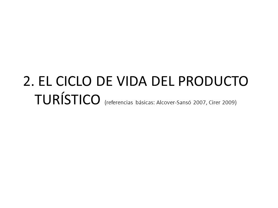 2. EL CICLO DE VIDA DEL PRODUCTO TURÍSTICO (referencias básicas: Alcover-Sansó 2007, Cirer 2009)