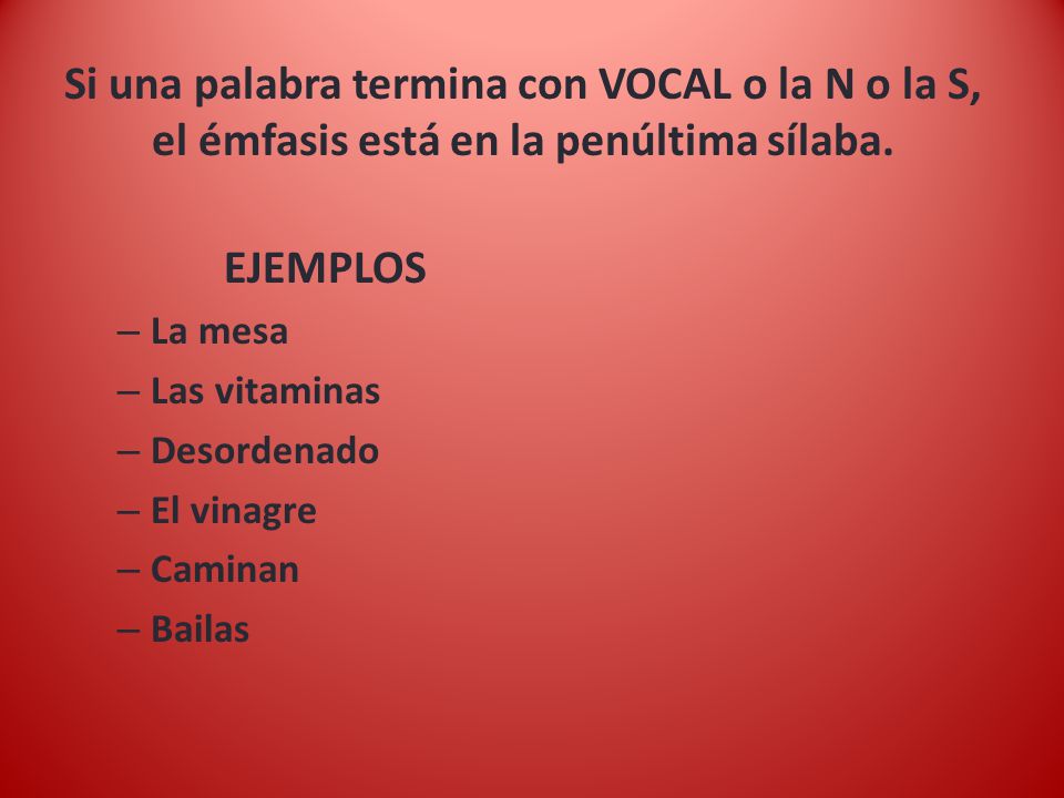 Si una palabra termina con VOCAL o la N o la S, el émfasis está en la penúltima sílaba.