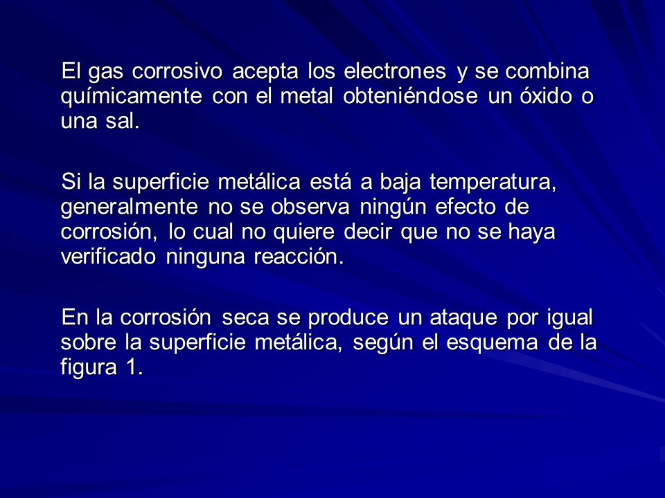 El gas corrosivo acepta los electrones y se combina químicamente con el metal obteniéndose un óxido o una sal.