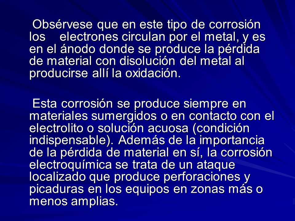 Obsérvese que en este tipo de corrosión los electrones circulan por el metal, y es en el ánodo donde se produce la pérdida de material con disolución del metal al producirse allí la oxidación.