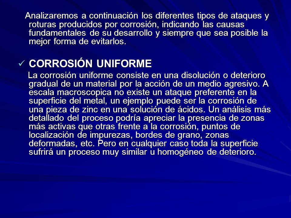 Analizaremos a continuación los diferentes tipos de ataques y roturas producidos por corrosión, indicando las causas fundamentales de su desarrollo y siempre que sea posible la mejor forma de evitarlos.