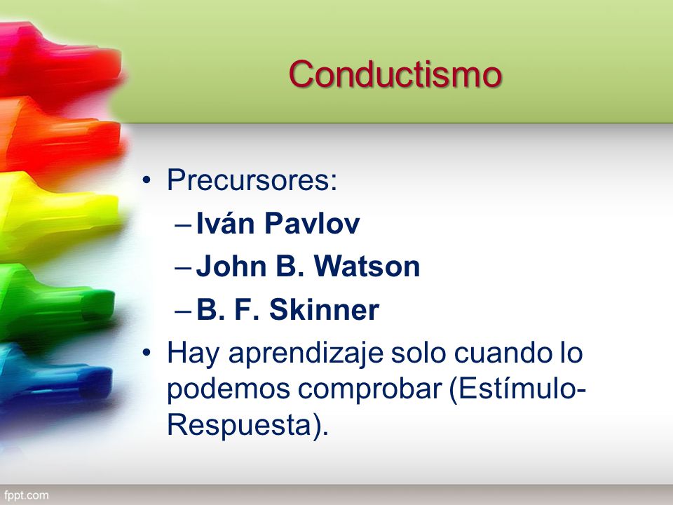 Conductismo Precursores: Iván Pavlov John B. Watson B. F. Skinner