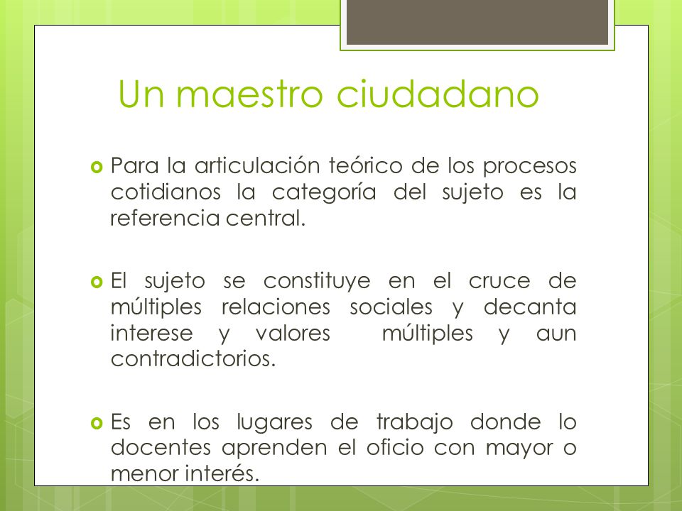Un maestro ciudadano Para la articulación teórico de los procesos cotidianos la categoría del sujeto es la referencia central.