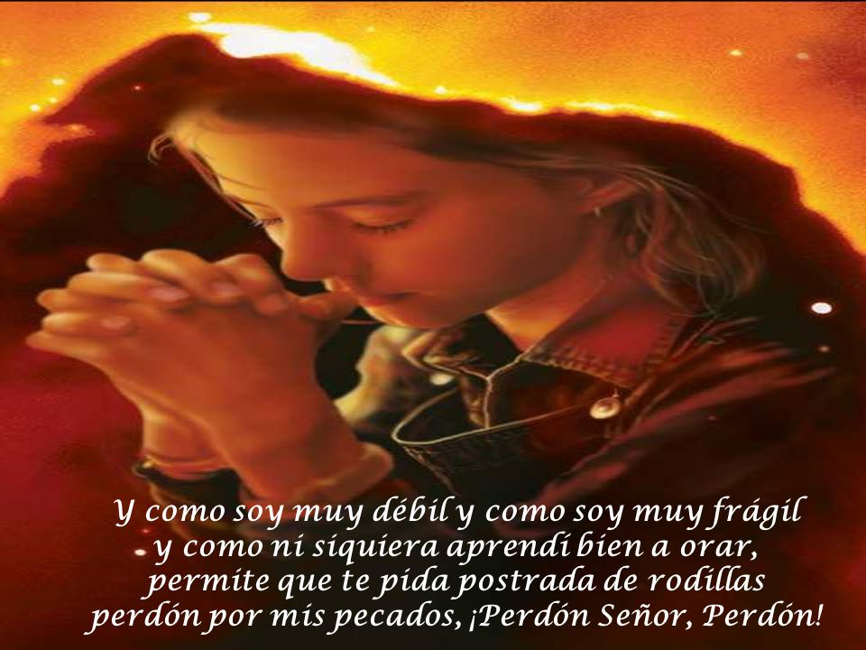 Y como soy muy débil y como soy muy frágil