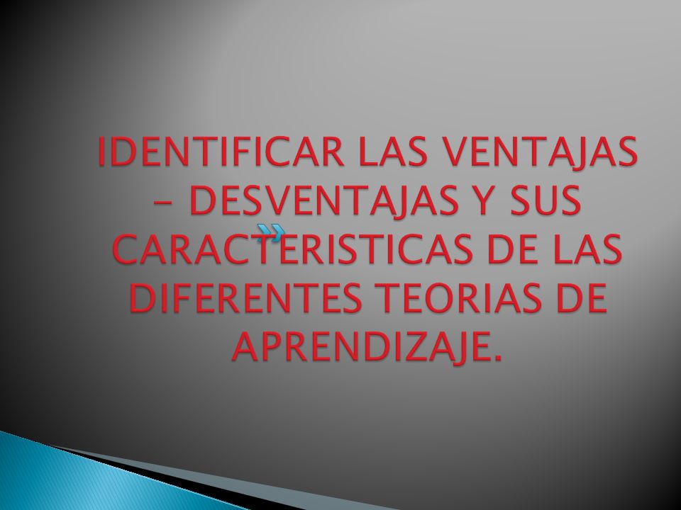 IDENTIFICAR LAS VENTAJAS - DESVENTAJAS Y SUS CARACTERISTICAS DE LAS DIFERENTES TEORIAS DE APRENDIZAJE.