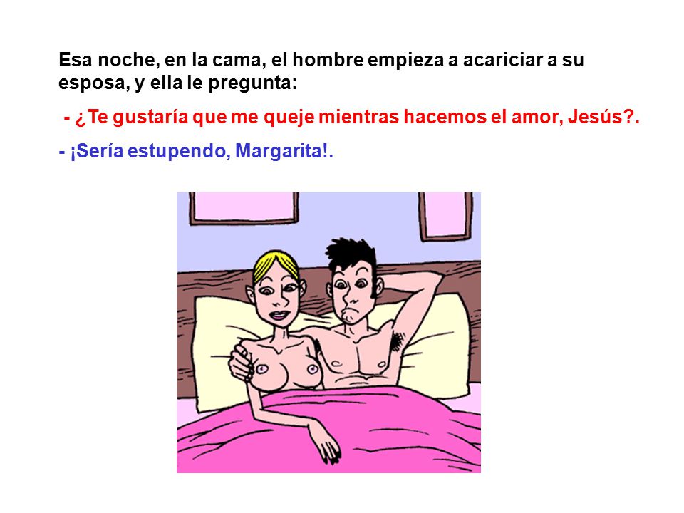 Esa noche, en la cama, el hombre empieza a acariciar a su esposa, y ella le pregunta: