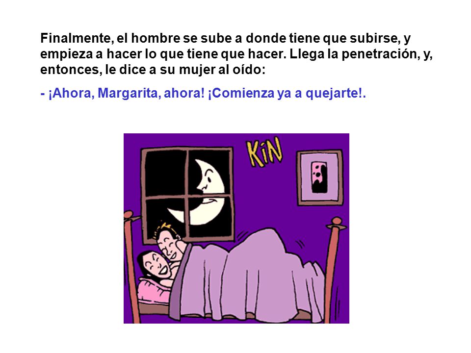 Finalmente, el hombre se sube a donde tiene que subirse, y empieza a hacer lo que tiene que hacer. Llega la penetración, y, entonces, le dice a su mujer al oído:
