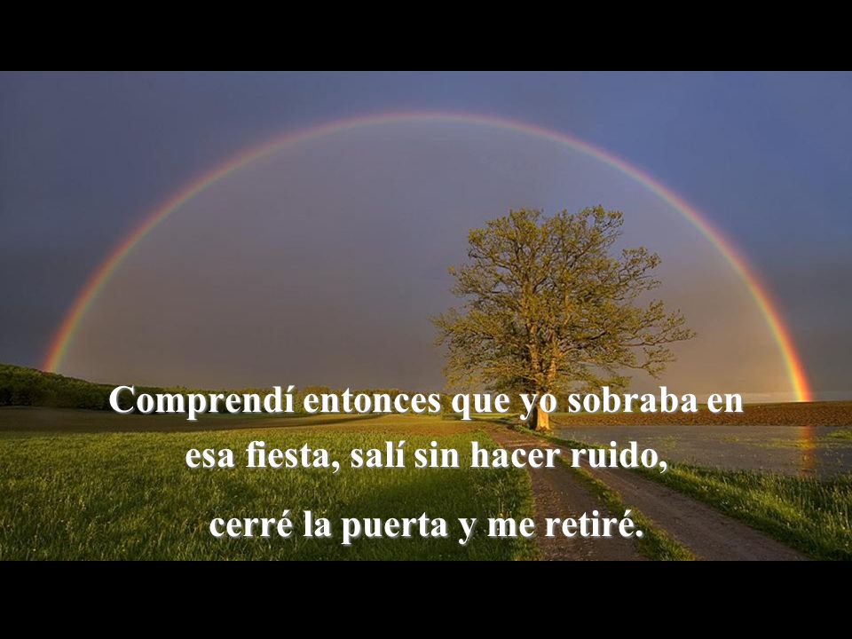 Comprendí entonces que yo sobraba en esa fiesta, salí sin hacer ruido, cerré la puerta y me retiré.