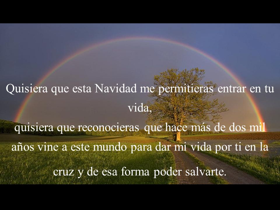 Quisiera que esta Navidad me permitieras entrar en tu vida, quisiera que reconocieras que hace más de dos mil años vine a este mundo para dar mi vida por ti en la cruz y de esa forma poder salvarte.