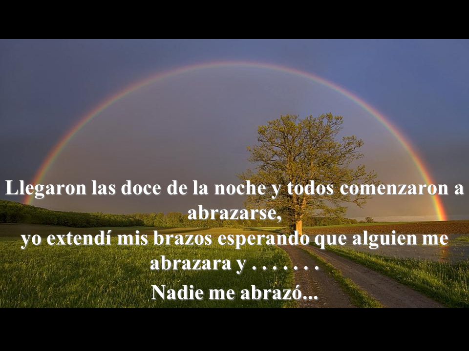 Llegaron las doce de la noche y todos comenzaron a abrazarse, yo extendí mis brazos esperando que alguien me abrazara y .