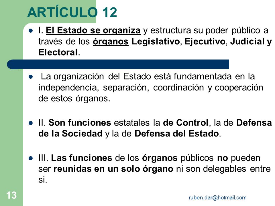 ARTÍCULO 12 I. El Estado se organiza y estructura su poder público a través de los órganos Legislativo, Ejecutivo, Judicial y Electoral.