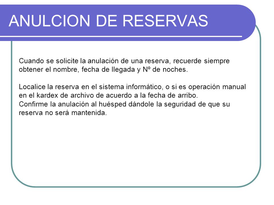 ANULCION DE RESERVAS Cuando se solicite la anulación de una reserva, recuerde siempre obtener el nombre, fecha de llegada y Nº de noches.