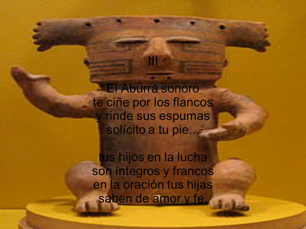 III El Aburrá sonoro. te ciñe por los flancos. y rinde sus espumas. solícito a tu pie... tus hijos en la lucha.