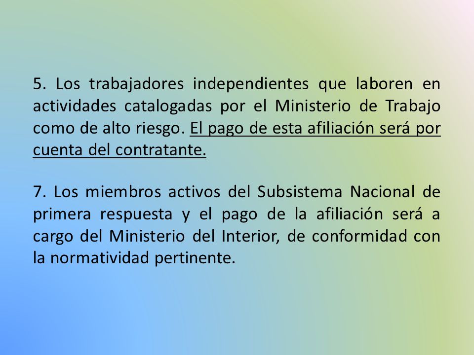 5. Los trabajadores independientes que laboren en actividades catalogadas por el Ministerio de Trabajo como de alto riesgo. El pago de esta afiliación será por cuenta del contratante.