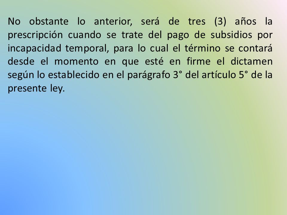 No obstante lo anterior, será de tres (3) años la prescripción cuando se trate del pago de subsidios por incapacidad temporal, para lo cual el término se contará desde el momento en que esté en firme el dictamen según lo establecido en el parágrafo 3° del artículo 5° de la presente ley.