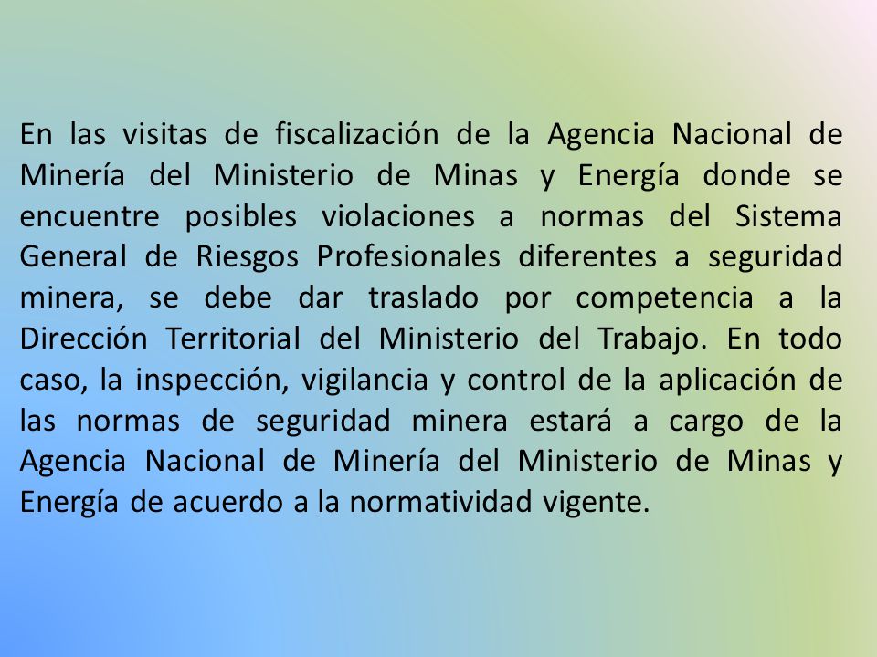 En las visitas de fiscalización de la Agencia Nacional de Minería del Ministerio de Minas y Energía donde se encuentre posibles violaciones a normas del Sistema General de Riesgos Profesionales diferentes a seguridad minera, se debe dar traslado por competencia a la Dirección Territorial del Ministerio del Trabajo.
