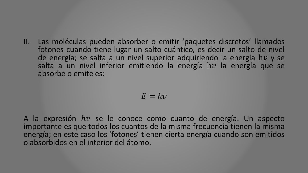 Las moléculas pueden absorber o emitir ‘paquetes discretos’ llamados fotones cuando tiene lugar un salto cuántico, es decir un salto de nivel de energía; se salta a un nivel superior adquiriendo la energía h𝑣 y se salta a un nivel inferior emitiendo la energía h𝑣 la energía que se absorbe o emite es: