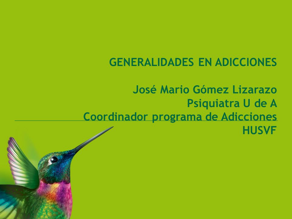 GENERALIDADES EN ADICCIONES José Mario Gómez Lizarazo Psiquiatra U de A Coordinador programa de Adicciones HUSVF