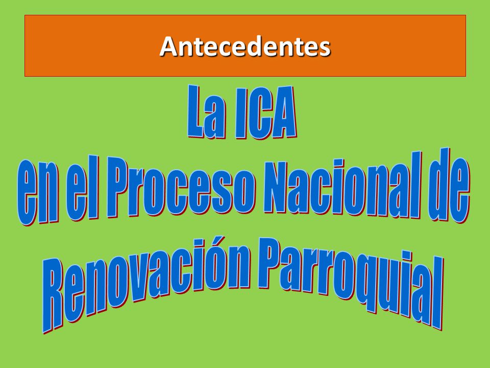 Antecedentes La ICA en el Proceso Nacional de Renovación Parroquial