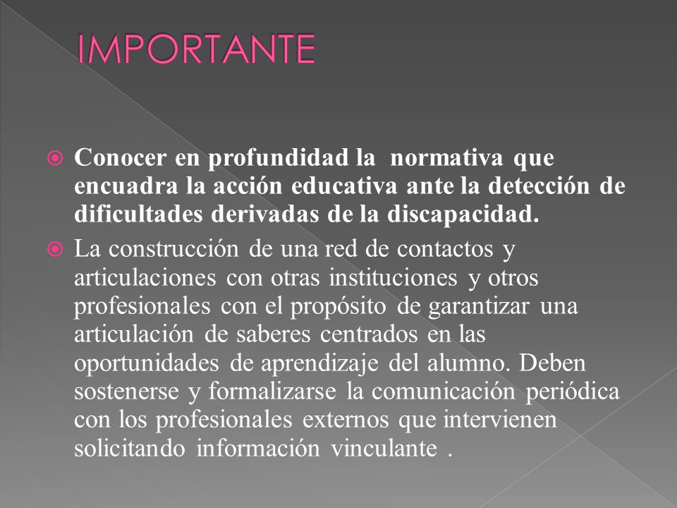 IMPORTANTE Conocer en profundidad la normativa que encuadra la acción educativa ante la detección de dificultades derivadas de la discapacidad.