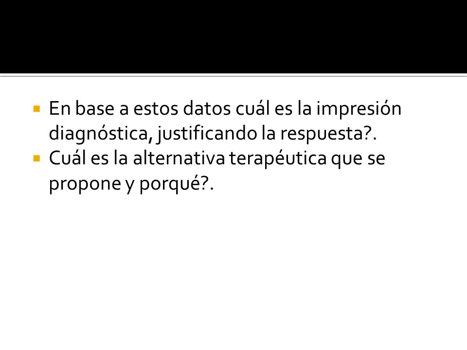 En base a estos datos cuál es la impresión diagnóstica, justificando la respuesta .