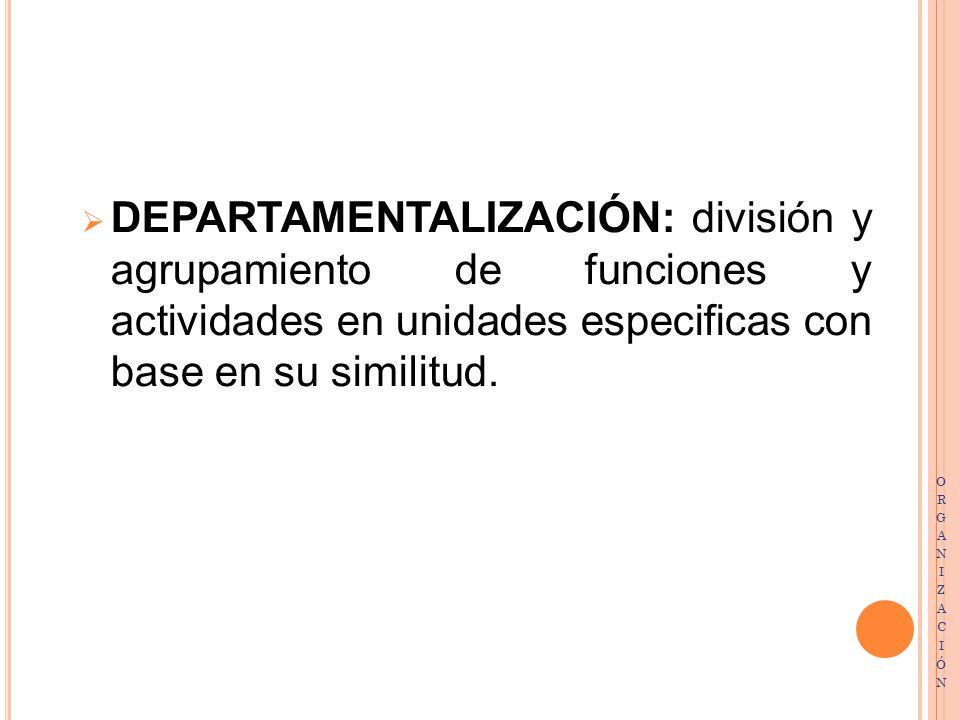 DEPARTAMENTALIZACIÓN: división y agrupamiento de funciones y actividades en unidades especificas con base en su similitud.