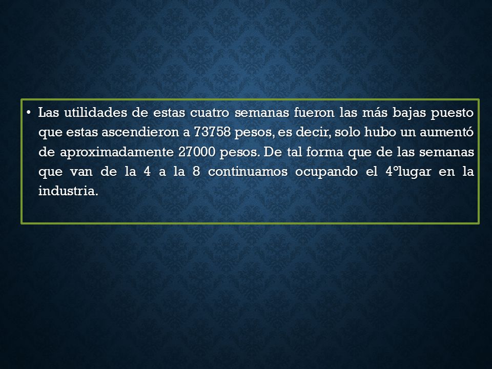 Las utilidades de estas cuatro semanas fueron las más bajas puesto que estas ascendieron a pesos, es decir, solo hubo un aumentó de aproximadamente pesos.