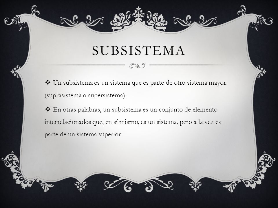 subsistema Un subsistema es un sistema que es parte de otro sistema mayor (suprasistema o supersistema).