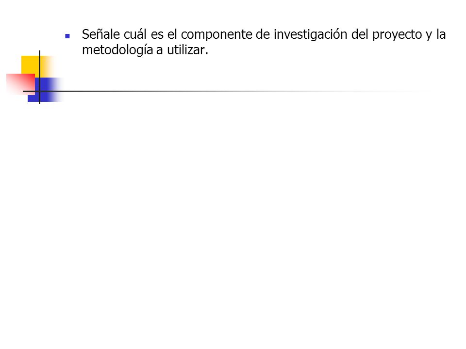 Señale cuál es el componente de investigación del proyecto y la metodología a utilizar.
