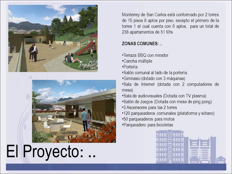 Monterrey de San Carlos está conformado por 2 torres de 15 pisos 8 aptos por piso, excepto el primero de la torres 1 el cual cuenta con 6 aptos, para un total de 238 apartamentos de 51 Mts