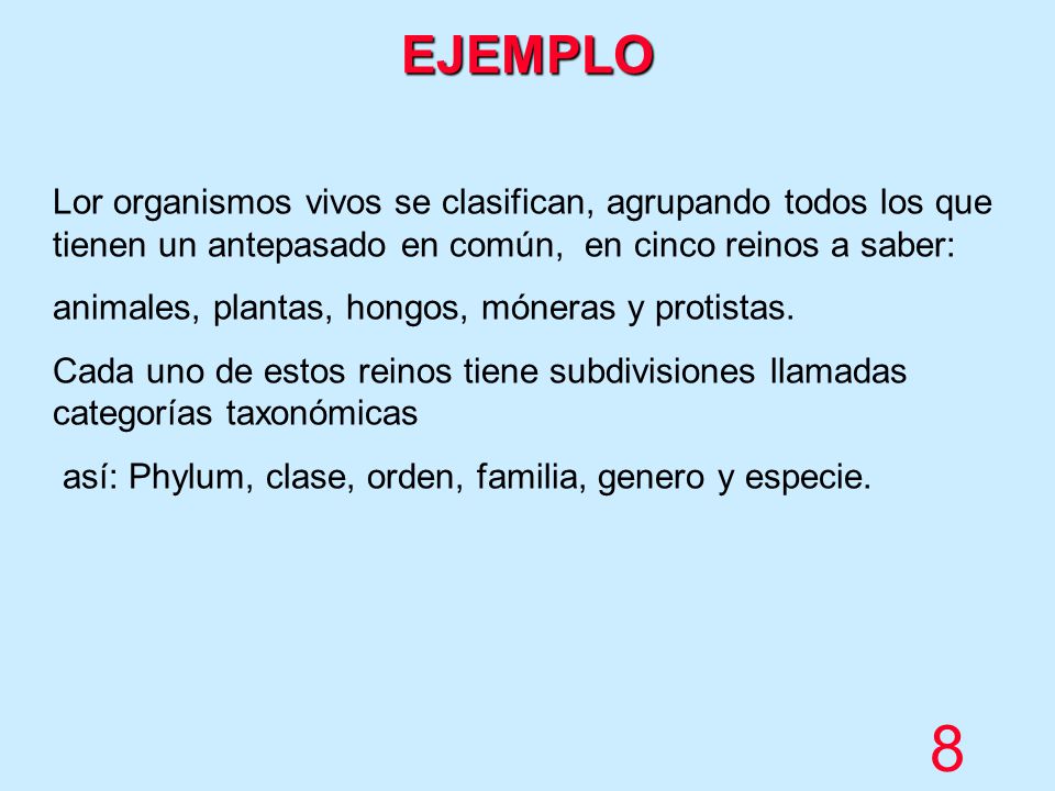 EJEMPLO Lor organismos vivos se clasifican, agrupando todos los que tienen un antepasado en común, en cinco reinos a saber: