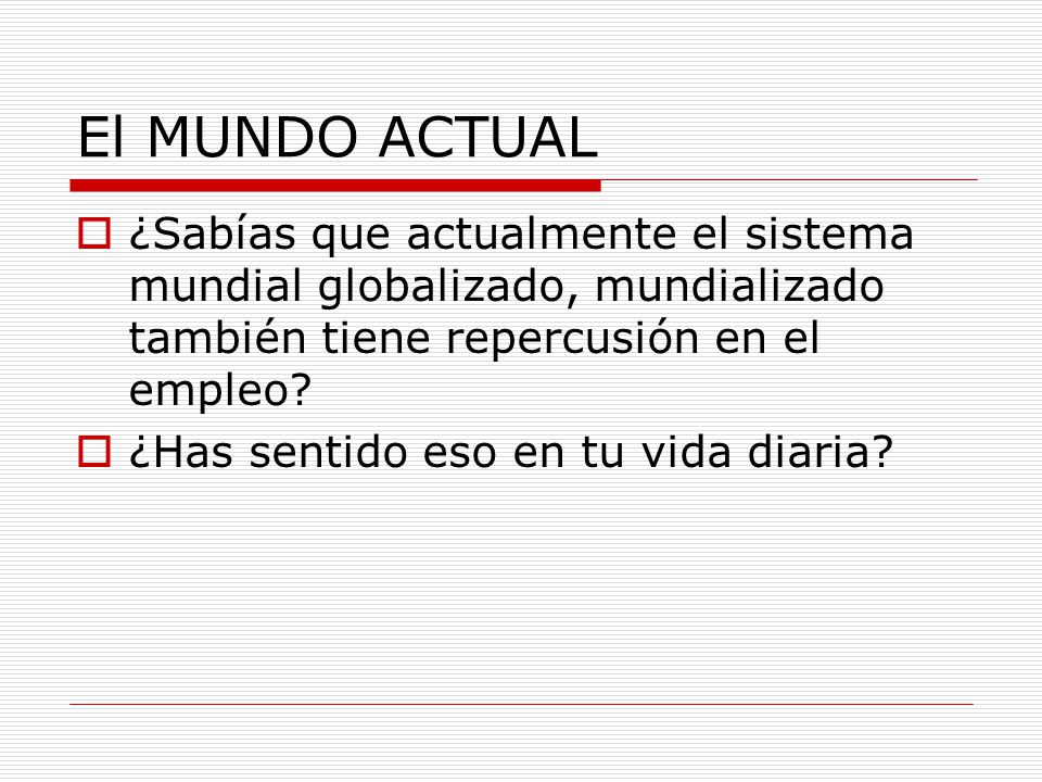 El MUNDO ACTUAL ¿Sabías que actualmente el sistema mundial globalizado, mundializado también tiene repercusión en el empleo