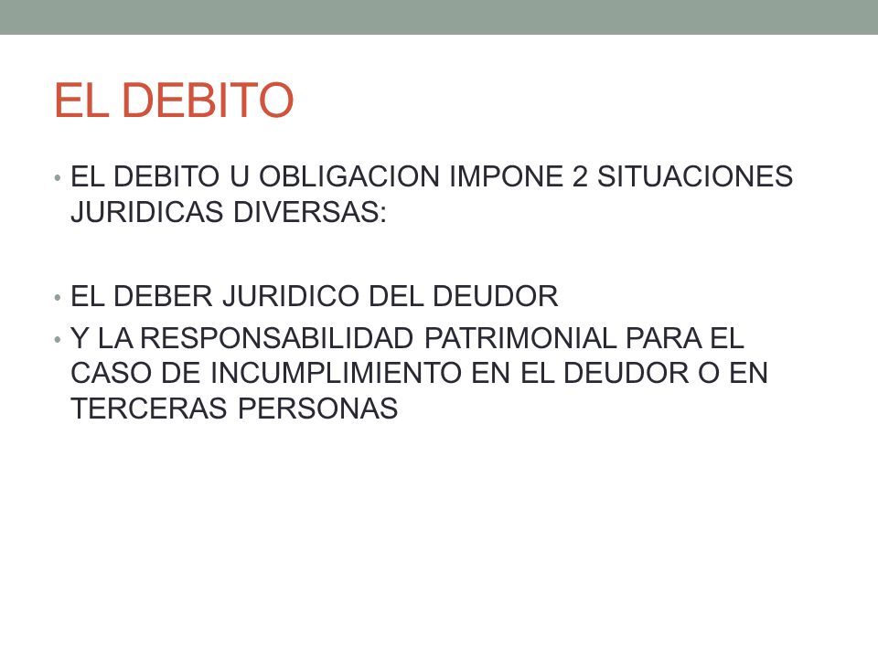 EL DEBITO EL DEBITO U OBLIGACION IMPONE 2 SITUACIONES JURIDICAS DIVERSAS: EL DEBER JURIDICO DEL DEUDOR.