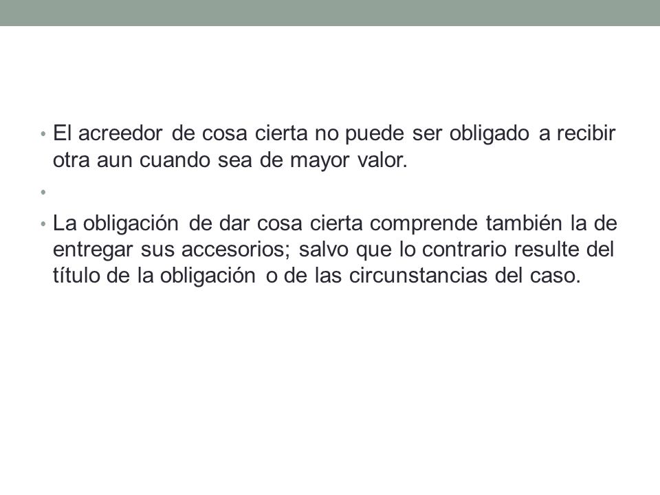 El acreedor de cosa cierta no puede ser obligado a recibir otra aun cuando sea de mayor valor.
