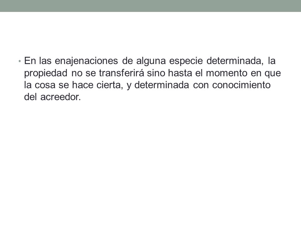 En las enajenaciones de alguna especie determinada, la propiedad no se transferirá sino hasta el momento en que la cosa se hace cierta, y determinada con conocimiento del acreedor.