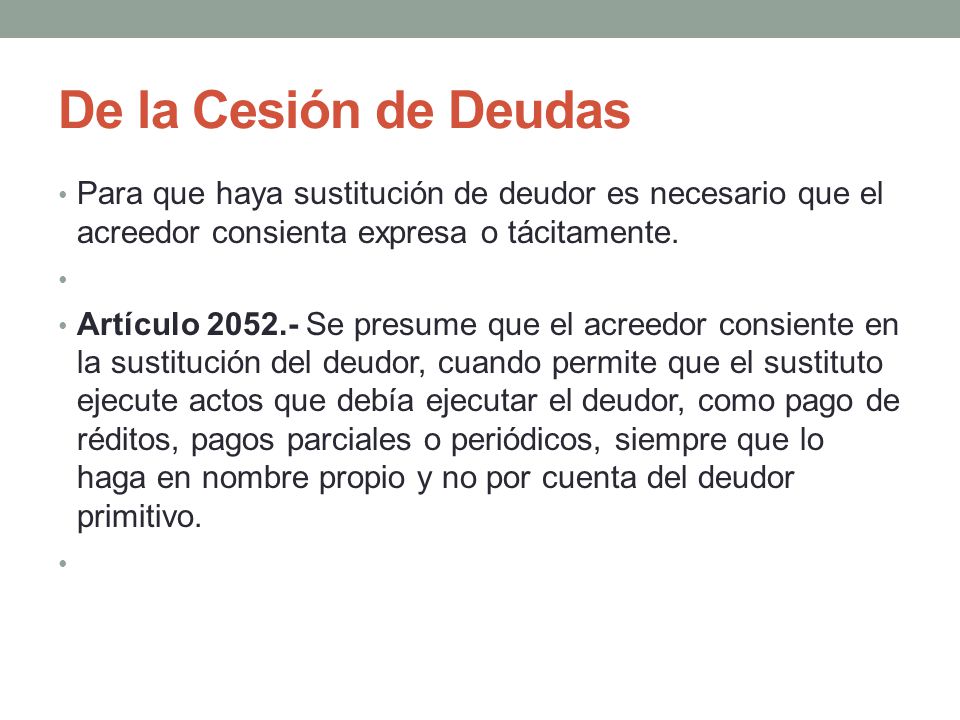 De la Cesión de Deudas Para que haya sustitución de deudor es necesario que el acreedor consienta expresa o tácitamente.