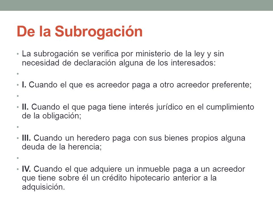 De la Subrogación La subrogación se verifica por ministerio de la ley y sin necesidad de declaración alguna de los interesados: