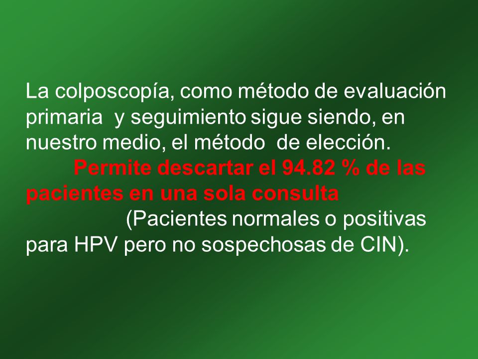 La colposcopía, como método de evaluación primaria y seguimiento sigue siendo, en nuestro medio, el método de elección.