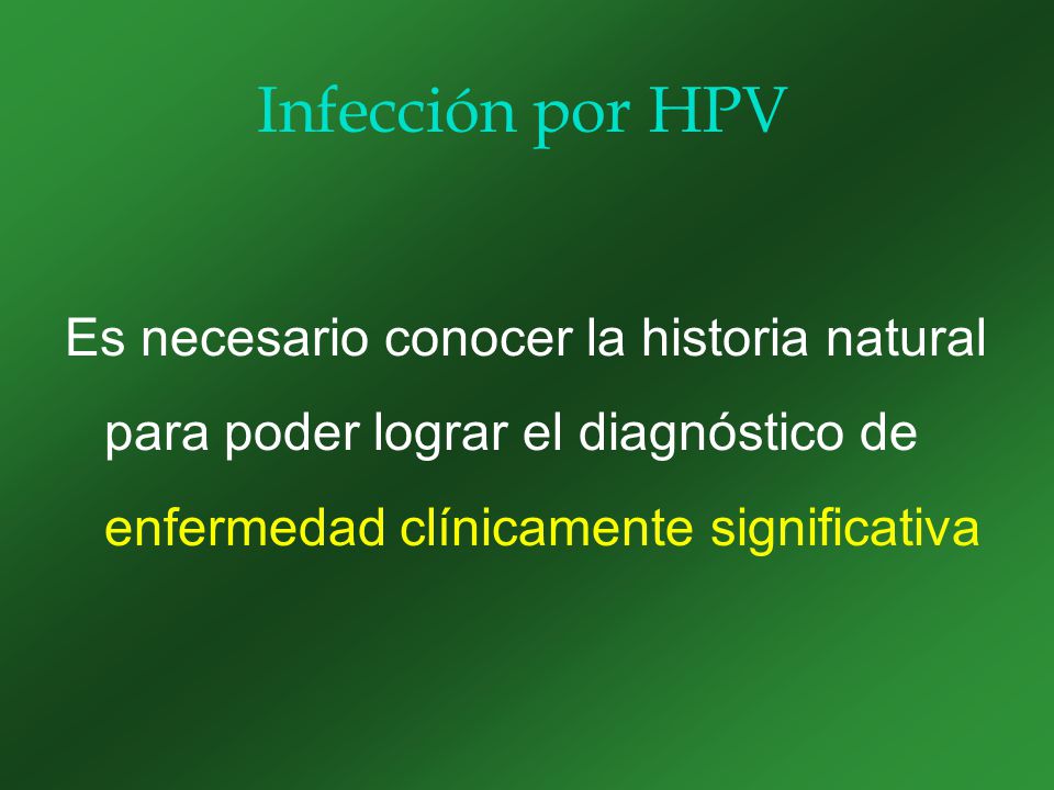 Infección por HPV Es necesario conocer la historia natural para poder lograr el diagnóstico de enfermedad clínicamente significativa.
