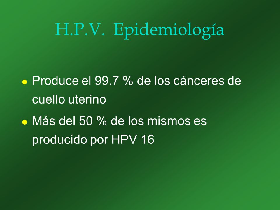 H.P.V. Epidemiología Produce el 99.7 % de los cánceres de cuello uterino.