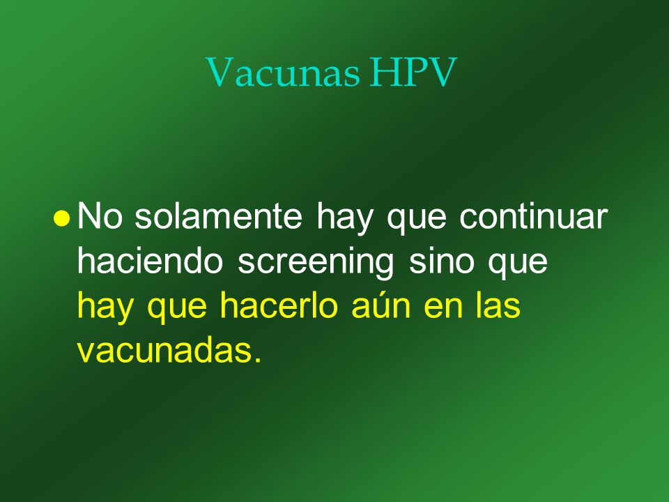 Vacunas HPV No solamente hay que continuar haciendo screening sino que hay que hacerlo aún en las vacunadas.