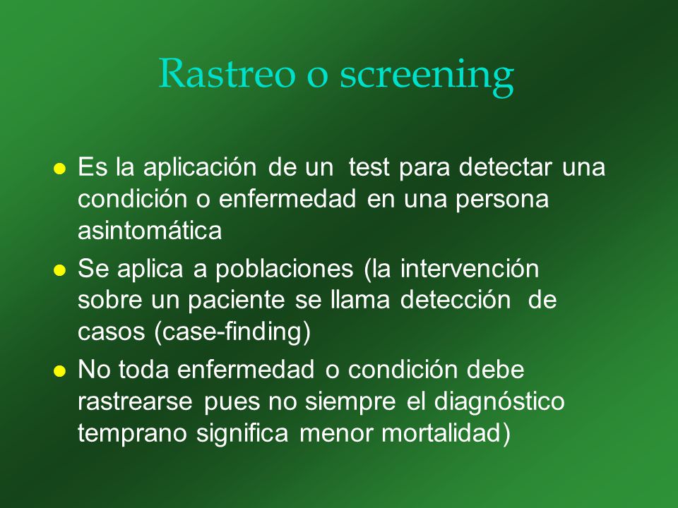 Rastreo o screening Es la aplicación de un test para detectar una condición o enfermedad en una persona asintomática.